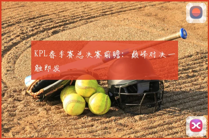 KPL春季赛总决赛前瞻:巅峰对决一触即发