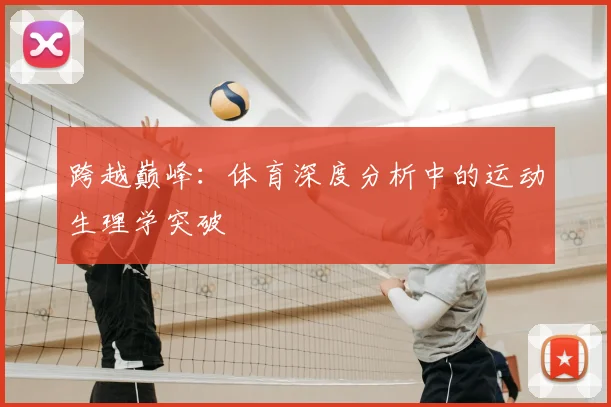 跨越巅峰：体育深度分析中的运动生理学突破