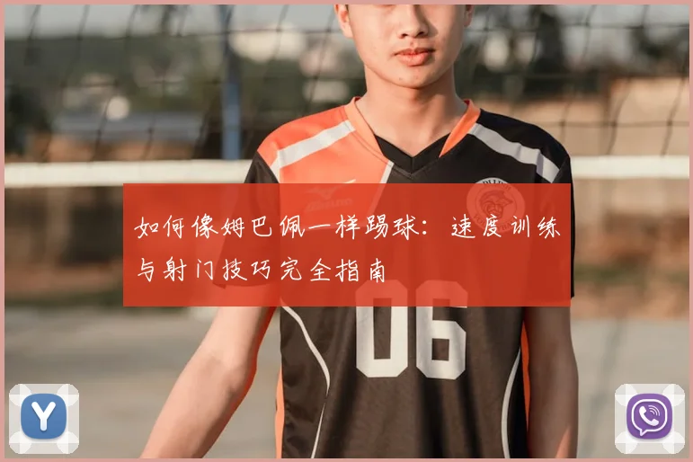 如何像姆巴佩一样踢球:速度训练与射门技巧完全指南