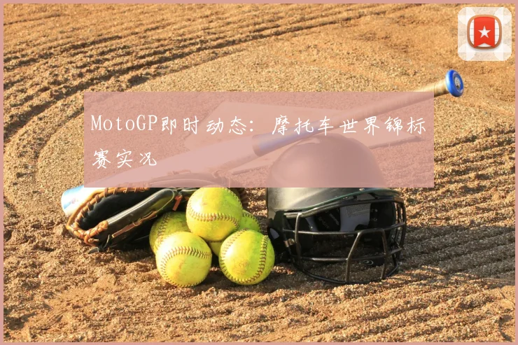 MotoGP即时动态:摩托车世界锦标赛实况