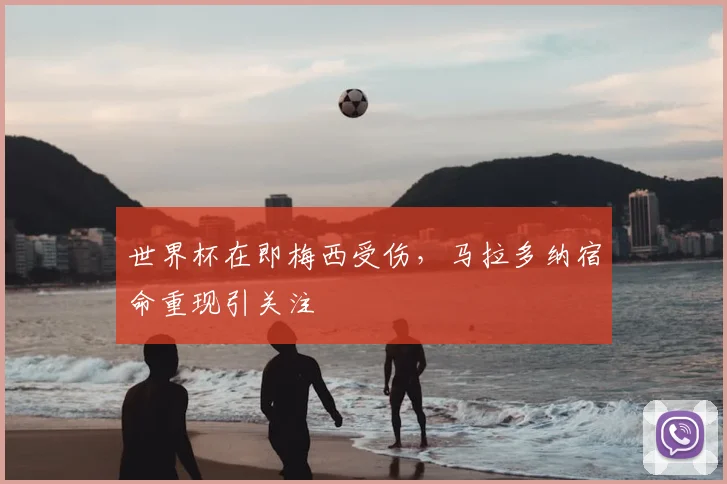 世界杯在即梅西受伤，马拉多纳宿命重现引关注