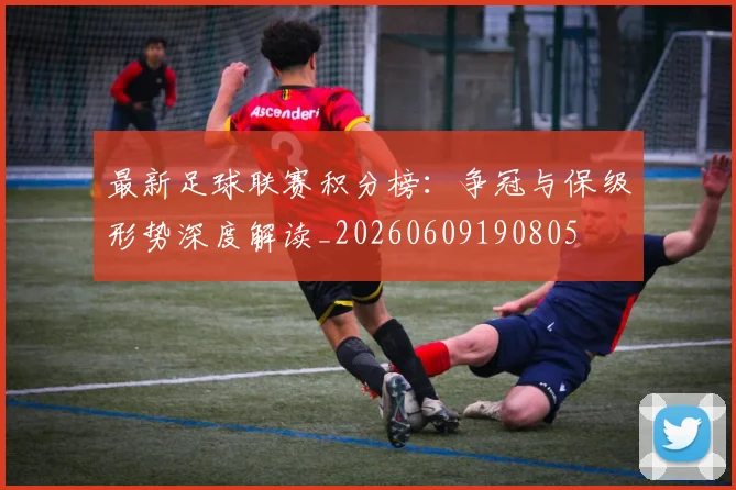 最新足球联赛积分榜：争冠与保级形势深度解读_20260609190805