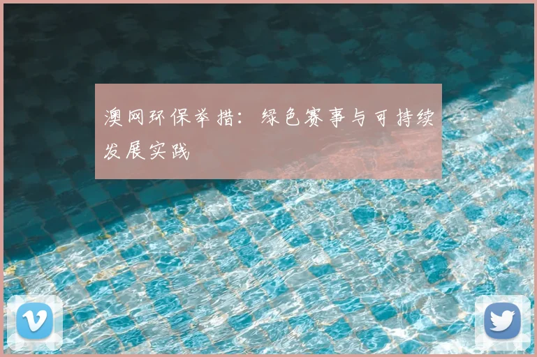 澳网环保举措：绿色赛事与可持续发展实践