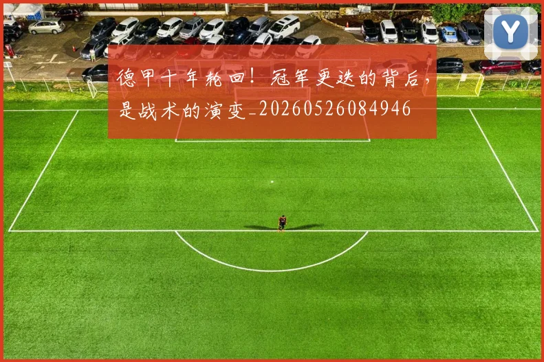 德甲十年轮回！冠军更迭的背后，是战术的演变_20260526084946