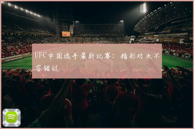 UFC中国选手最新比赛:精彩对决不容错过