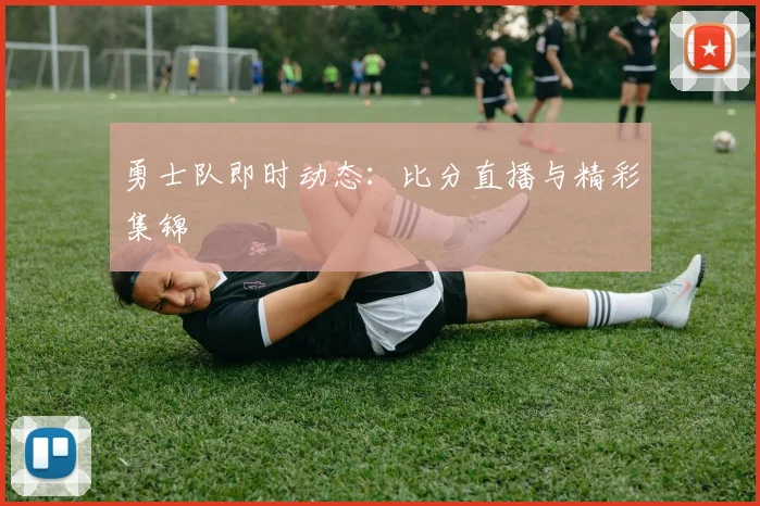 勇士队即时动态：比分直播与精彩集锦