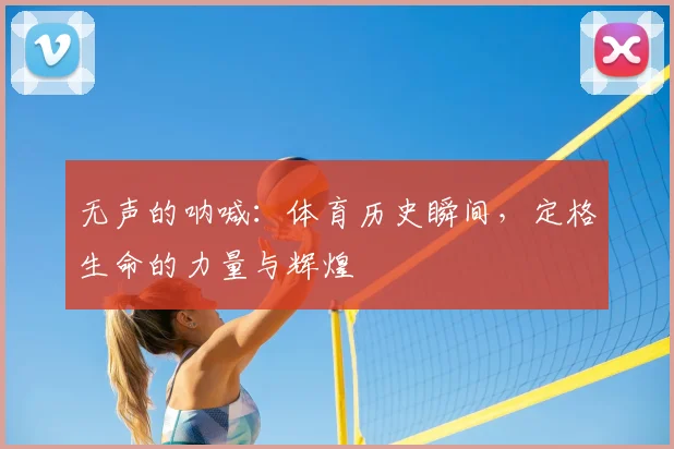 无声的呐喊：体育历史瞬间，定格生命的力量与辉煌