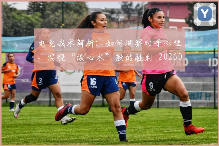 电竞战术解析:如何洞察对手心理,实现“读心术”般的胜利_20260526085830