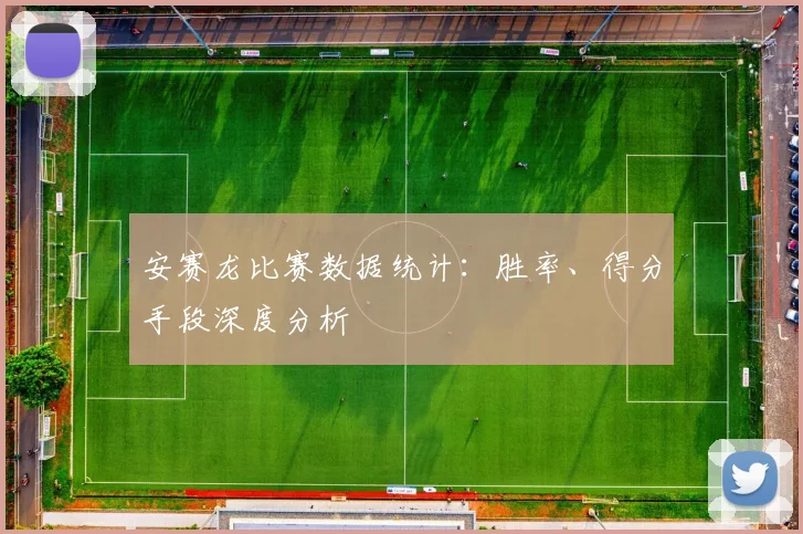 安赛龙比赛数据统计:胜率、得分手段深度分析