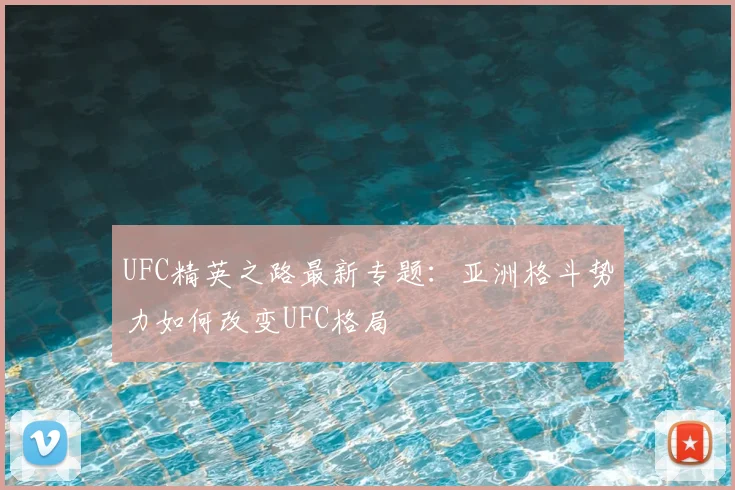 UFC精英之路最新专题：亚洲格斗势力如何改变UFC格局