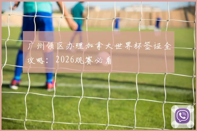 广州领区办理加拿大世界杯签证全攻略：2026观赛必看