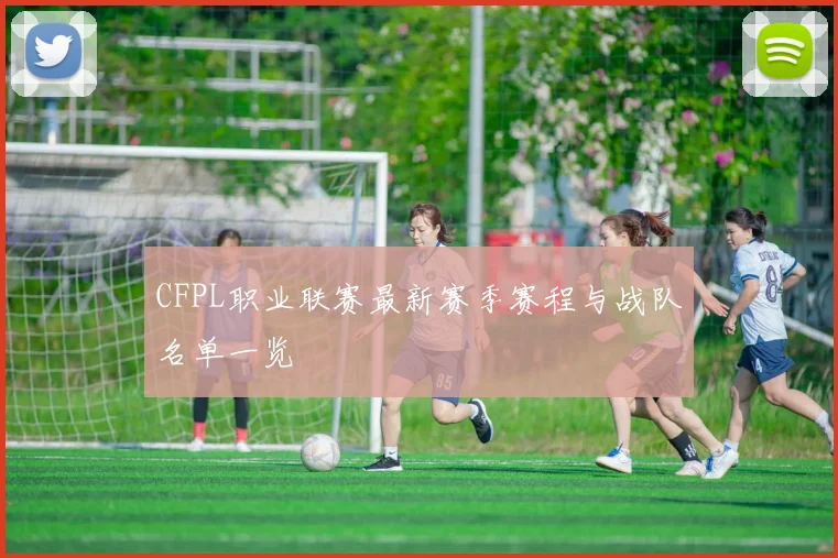 CFPL职业联赛最新赛季赛程与战队名单一览