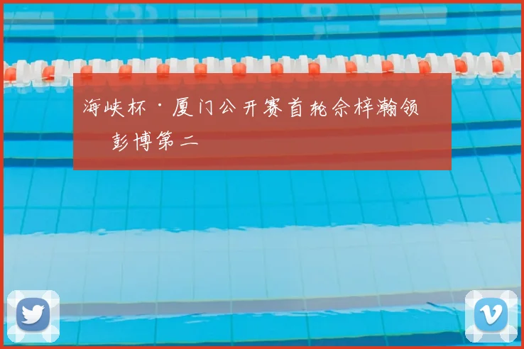 海峡杯·厦门公开赛首轮佘梓瀚领先 彭博第二