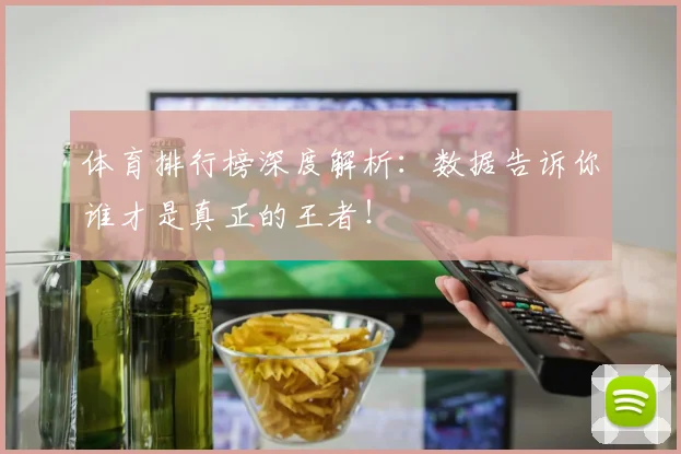 体育排行榜深度解析:数据告诉你谁才是真正的王者!