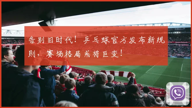 告别旧时代!乒乓球官方发布新规则,赛场格局或将巨变!