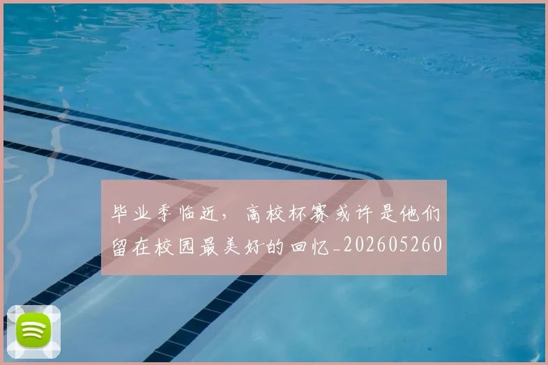 毕业季临近，高校杯赛或许是他们留在校园最美好的回忆_20260526085216