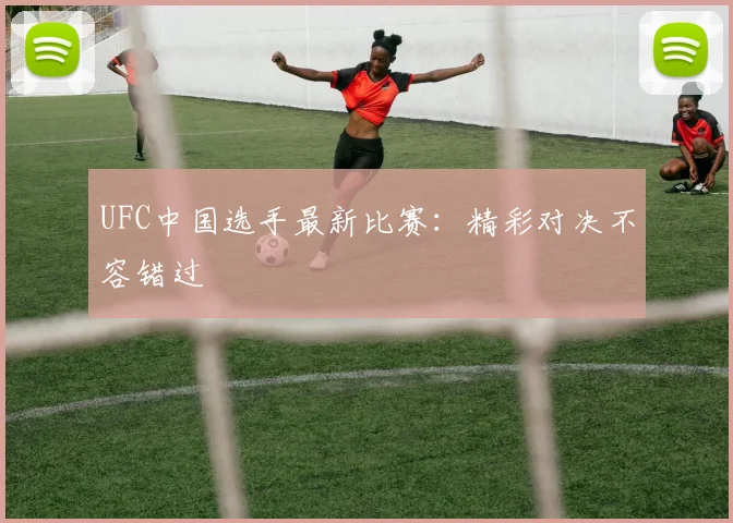 UFC中国选手最新比赛：精彩对决不容错过