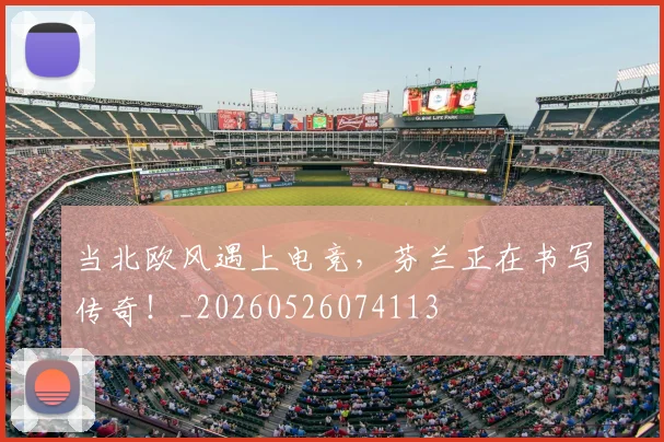 当北欧风遇上电竞,芬兰正在书写传奇!_20260526074113