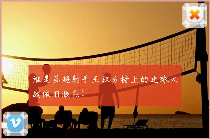 谁是苏超射手王积分榜上的进球大战依旧激烈！