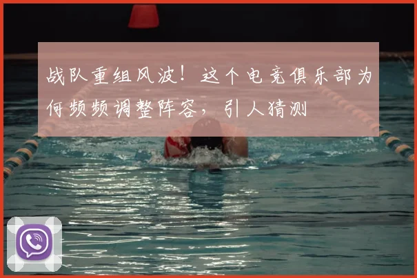 战队重组风波！这个电竞俱乐部为何频频调整阵容，引人猜测