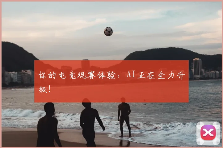 你的电竞观赛体验，AI正在全力升级！