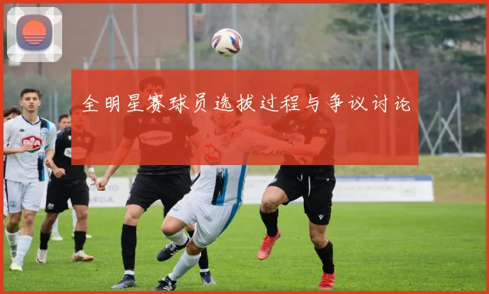 全明星赛球员选拔过程与争议讨论
